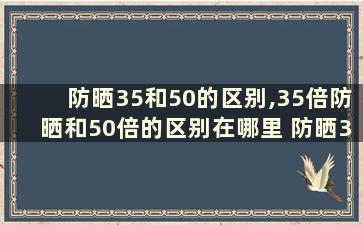 防晒35和50的区别,35倍防晒和50倍的区别在哪里 防晒35和50倍什么区别